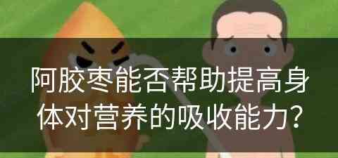 阿胶枣能否帮助提高身体对营养的吸收能力？